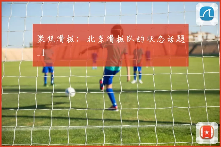 聚焦滑板：北京滑板队的状态话题_1