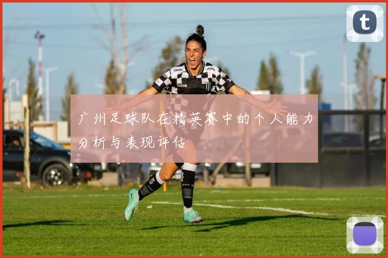 广州足球队在精英赛中的个人能力分析与表现评估