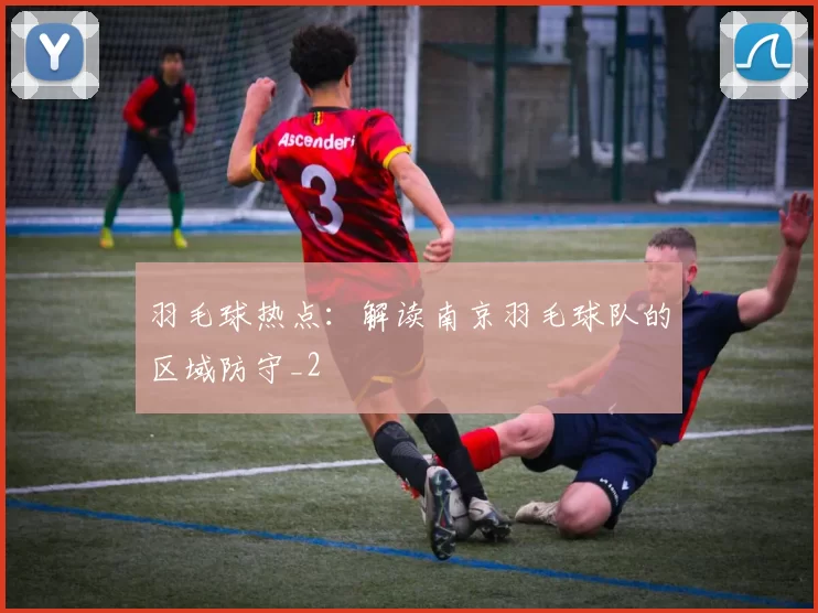 羽毛球热点：解读南京羽毛球队的区域防守_2