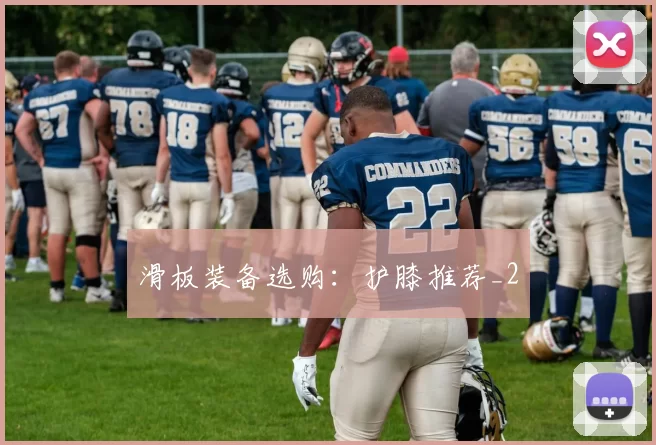 滑板装备选购：护膝推荐_2