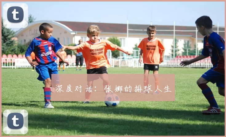 深度对话：张娜的排球人生