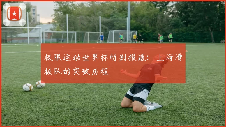 极限运动世界杯特别报道：上海滑板队的突破历程