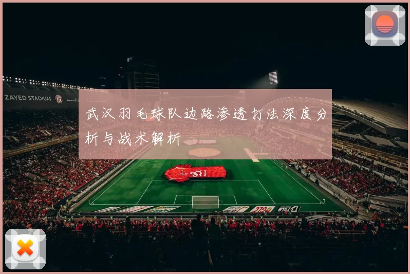 武汉羽毛球队边路渗透打法深度分析与战术解析