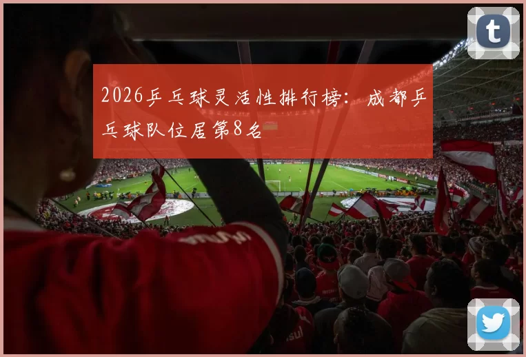 2026乒乓球灵活性排行榜：成都乒乓球队位居第8名