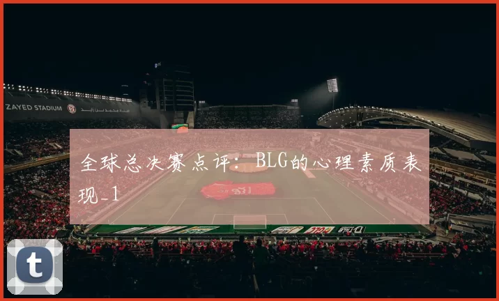 全球总决赛点评：BLG的心理素质表现_1