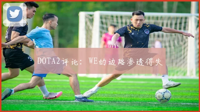 DOTA2评论：WE的边路渗透得失